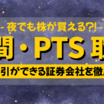 PTS取引 のできる証券会社を徹底比較!株の 夜間取引 の仕組み PTS とは?