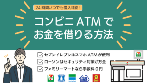 コンビニATMでお金を借りる方法！24時間融資・キャッシング可能な借入先を紹介