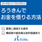 ろうきんカードローンでお金を借りる方法|マイプランの審査や金利について解説
