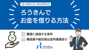 ろうきんカードローンでお金を借りる方法｜マイプランの審査や金利について解説