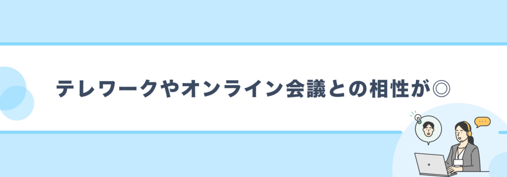 テレワークやオンライン会議との相性が◎