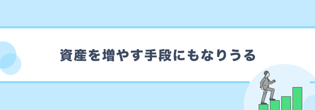 資産を増やす手段にもなりうる