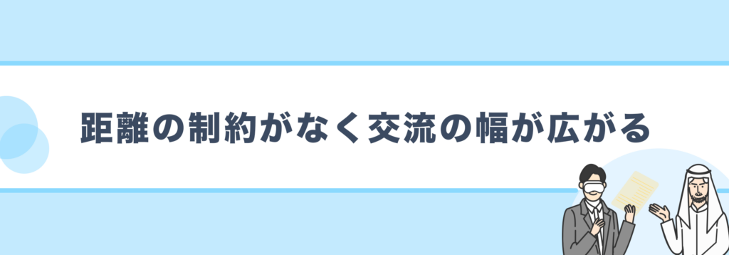 距離の制約がなく交流の幅が広がる