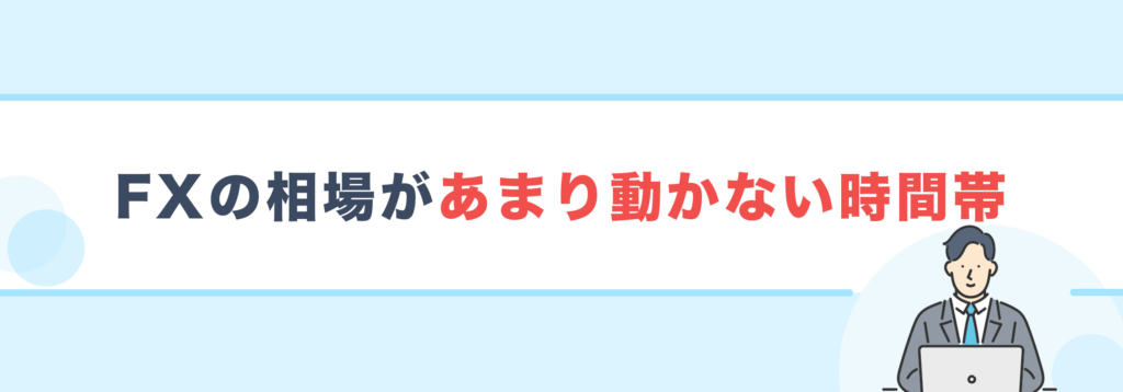 FXの相場があまり動かない時間帯