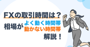 FXの取引時間は？相場がよく動く時間帯/動かない時間帯も解説！