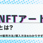 【注目】NFTアートとは？作り方や販売方法/購入方法をわかりやすく解説