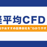 日経平均CFDとは?取引方法やおすすめの証券会社をわかりやすく解説