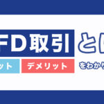 CFD(差金決済取引)とは?メリット/デメリットや取引方法をわかりやすく解説