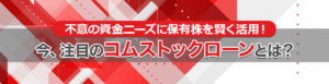コムストックローン（証券担保ローン）とは｜不意の資金ニーズに保有株を賢く活用！