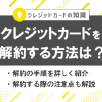 クレジットカードを解約したい!方法やデメリット・注意点は?