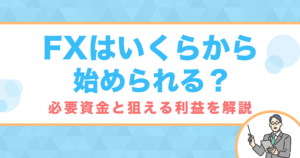 FXはいくらから始められる？必要資金と狙える利益を解説