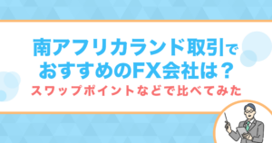 南アフリカランド取引でおすすめのFX会社は？｜スワップポイントなどで比べてみた