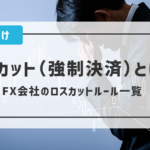 ロスカット(強制決済)とは?|FX会社のロスカットルール一覧