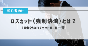 ロスカット（強制決済）とは？｜FX会社のロスカットルール一覧