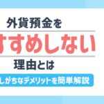 外貨預金をおすすめしない理由とは?見落としがちなデメリットを簡単解説