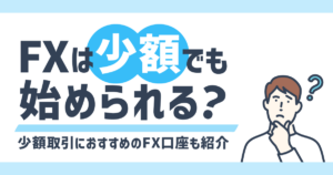 少額FXにおすすめのFX口座5選！100円からFXが始められる会社はある？