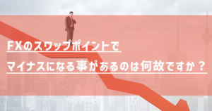 FXのスワップポイントがマイナスになる事があるのは何故ですか？