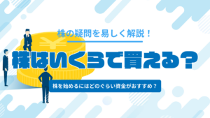 株はいくらで買える？株式投資を始めるにはいくら必要なのかを解説！