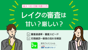 レイクの審査は甘い？審査落ちの原因や借入方法を初めての人にわかりやすく解説