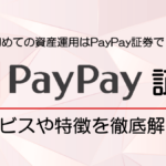 PayPay(ペイペイ)証券を徹底解説|PayPayで100円から始められる資産運用!
