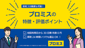 プロミスの特徴・評価ポイント｜プロミスの審査やメリットを解説