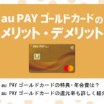 au PAY ゴールドカードの特徴・メリット&デメリット|au携帯・auひかりで最大10%還元のauユーザーにお得なカード！