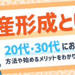資産形成とは?20代・30代におすすめの方法や始めるメリットをわかりやすく解説