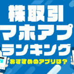 株アプリおすすめランキング|ネット証券会社の株取引アプリを徹底比較!