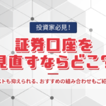 【投資家必見】証券口座を見直すならどこ？ <br>コストも抑えられる、おすすめの組み合わせもご紹介！