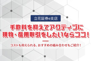 手数料を抑えてアクティブに現物・信用取引をしたいならココ！|立花証券e支店【PR】