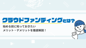 クラウドファンディング とは？仕組みやメリット・デメリット、種類から始め方を解説！