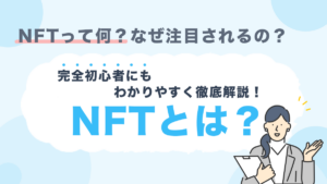 NFTとは？仕組みや始め方を完全初心者にもわかりやすく徹底解説！