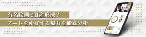有名絵画で資産形成？アートを所有する魅力を徹底分析