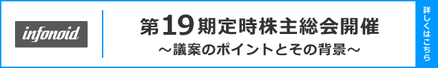 第19期定時株主総会開催 ～議案のポイントとその背景～
